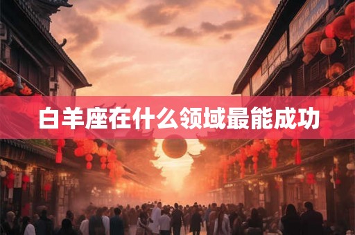 白羊座在什么领域最能成功