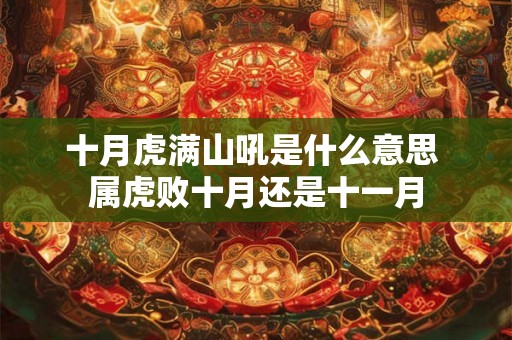 十月虎满山吼是什么意思 属虎败十月还是十一月