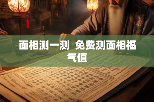 面相测一测  免费测面相福气值