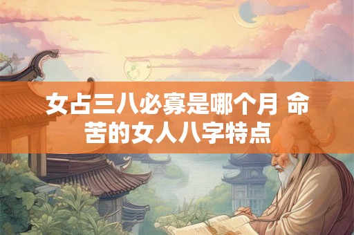 女占三八必寡是哪个月 命苦的女人八字特点