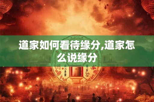 道家如何看待缘分,道家怎么说缘分