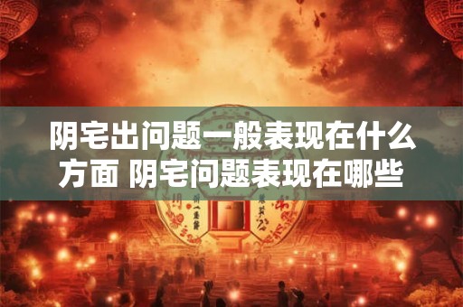 阴宅出问题一般表现在什么方面 阴宅问题表现在哪些方面