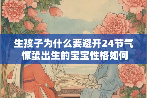 生孩子为什么要避开24节气 惊蛰出生的宝宝性格如何