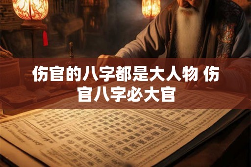 伤官的八字都是大人物 伤官八字必大官