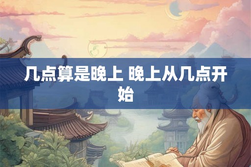 几点算是晚上 晚上从几点开始