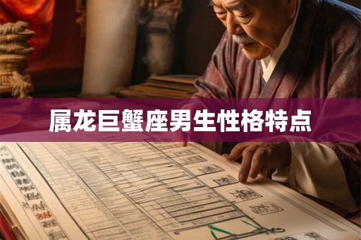 属龙巨蟹座男生性格特点