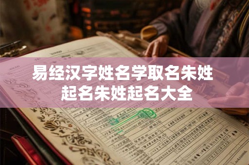 易经汉字姓名学取名朱姓  起名朱姓起名大全