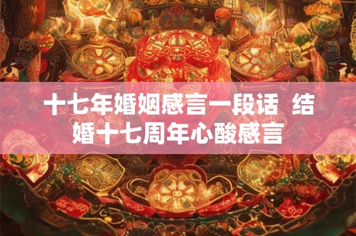 十七年婚姻感言一段话  结婚十七周年心酸感言