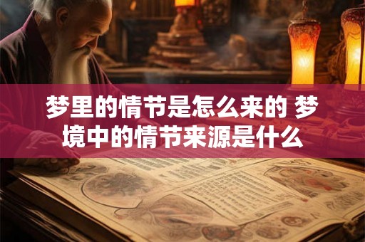 梦里的情节是怎么来的 梦境中的情节来源是什么 梦里的情节是怎么来的 梦境中的情节来源是什么