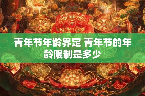 青年节年龄界定 青年节的年龄限制是多少