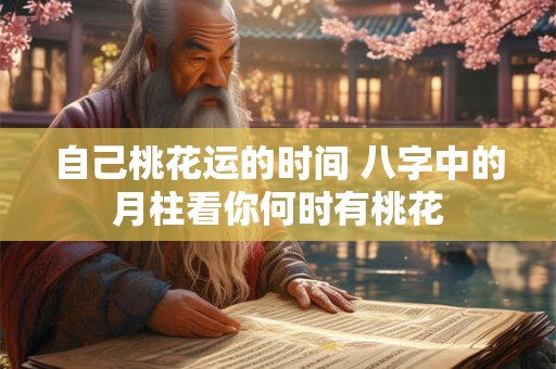 自己桃花运的时间 八字中的月柱看你何时有桃花