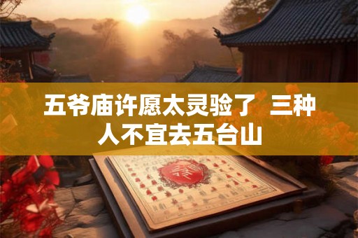 五爷庙许愿太灵验了  三种人不宜去五台山
