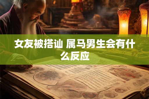 女友被搭讪 属马男生会有什么反应