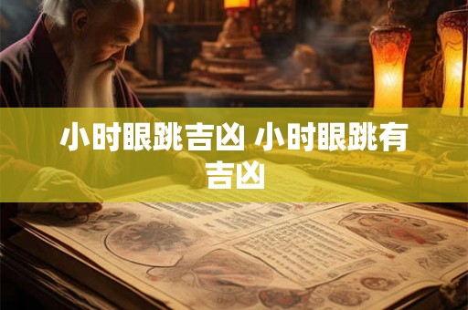 小时眼跳吉凶 小时眼跳有吉凶 小时眼跳吉凶 小时眼跳有吉凶