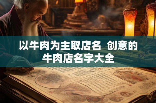以牛肉为主取店名  创意的牛肉店名字大全