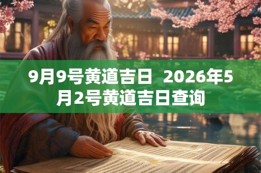 9月9号黄道吉日  2026年5月2号黄道吉日查询