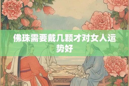 佛珠需要戴几颗才对女人运势好