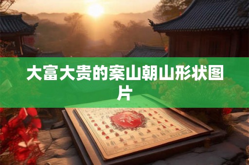 大富大贵的案山朝山形状图片