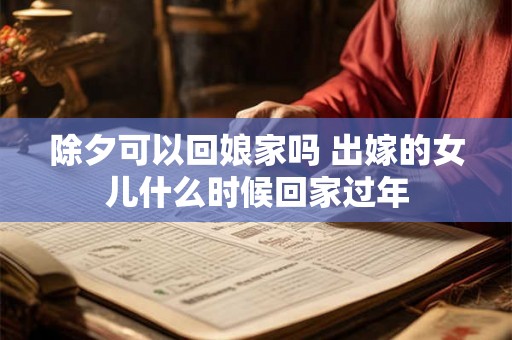 除夕可以回娘家吗 出嫁的女儿什么时候回家过年