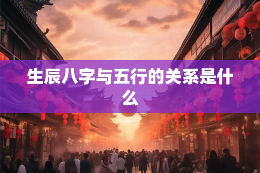 生辰八字与五行的关系是什么