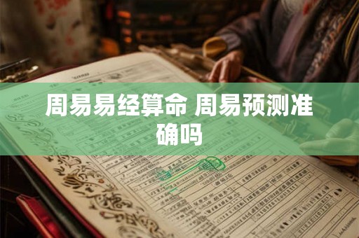 周易易经算命 周易预测准确吗 周易易经算命 周易预测准确吗