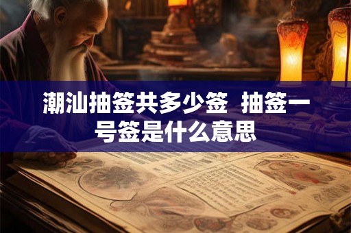 潮汕抽签共多少签  抽签一号签是什么意思