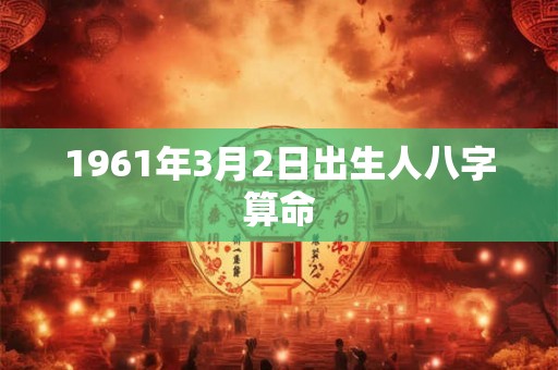 1961年3月2日出生人八字算命