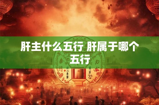 肝主什么五行 肝属于哪个五行