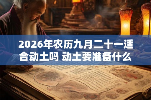 2026年农历九月二十一适合动土吗 动土要准备什么东西