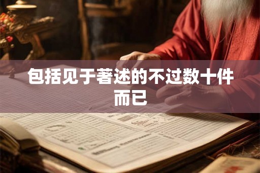 包括见于著述的不过数十件而已