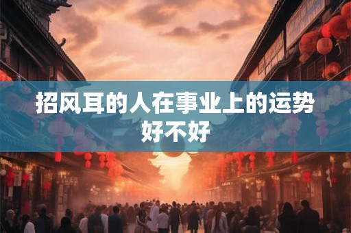 招风耳的人在事业上的运势好不好