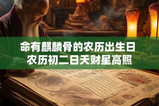 命有麒麟骨的农历出生日 农历初二日天财星高照