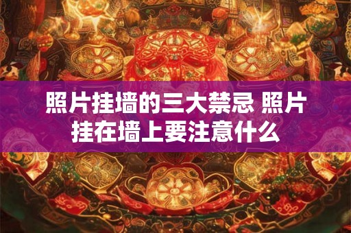 照片挂墙的三大禁忌 照片挂在墙上要注意什么