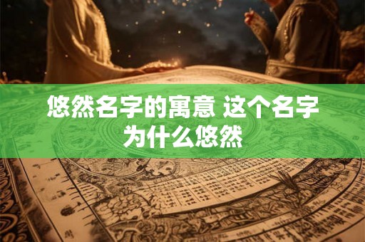 悠然名字的寓意 这个名字为什么悠然
