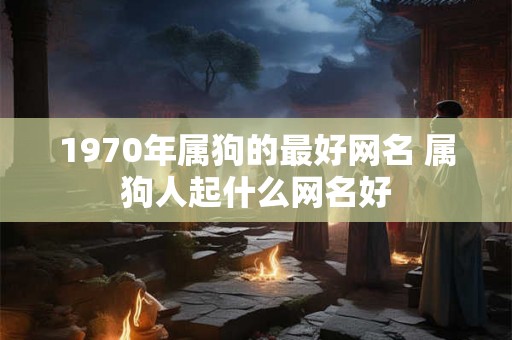 1970年属狗的最好网名 属狗人起什么网名好