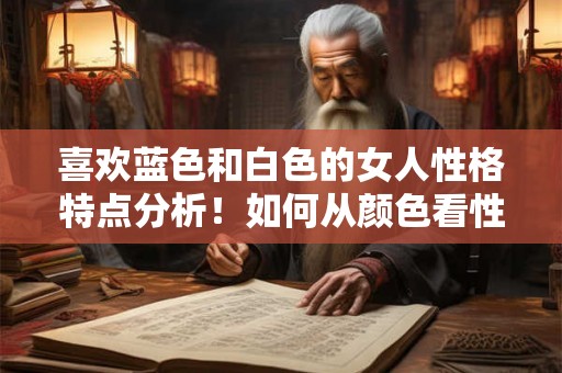 喜欢蓝色和白色的女人性格特点分析!如何从颜色看性格 喜欢蓝色和白色的女人性格特点分析!如何从颜色看性格