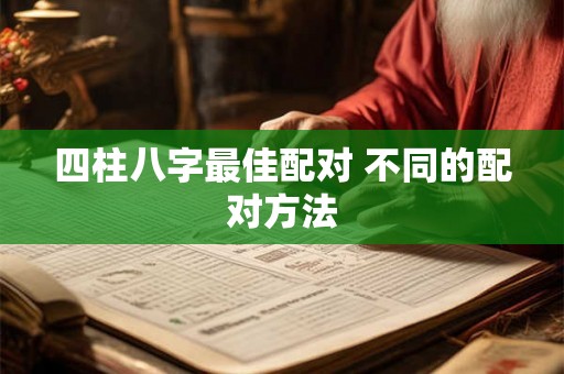 四柱八字最佳配对 不同的配对方法