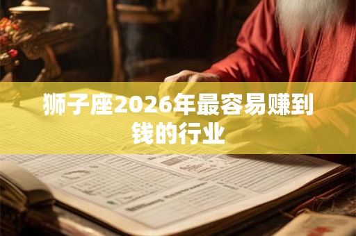 狮子座2026年最容易赚到钱的行业