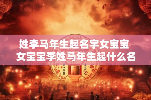 姓李马年生起名字女宝宝 女宝宝李姓马年生起什么名字好