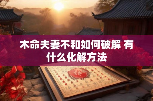 木命夫妻不和如何破解 有什么化解方法
