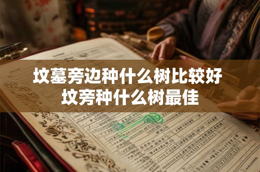 坟墓旁边种什么树比较好 坟旁种什么树最佳