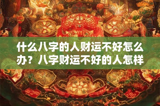什么八字的人财运不好怎么办？八字财运不好的人怎样才能发财