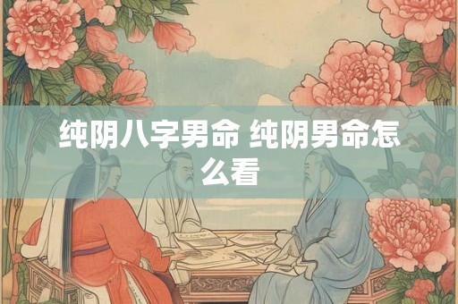纯阴八字男命 纯阴男命怎么看