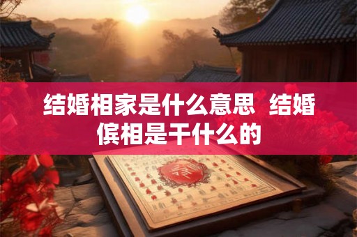 结婚相家是什么意思 结婚傧相是干什么的 结婚相家是什么意思 结婚傧相是干什么的