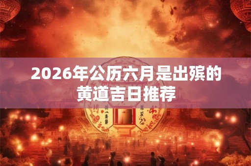 2026年公历六月是出殡的黄道吉日推荐