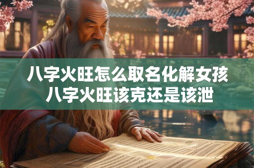 八字火旺怎么取名化解女孩 八字火旺该克还是该泄