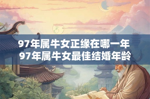 97年属牛女正缘在哪一年 97年属牛女最佳结婚年龄