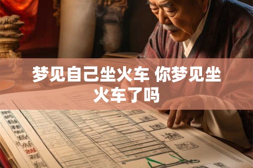 梦见自己坐火车 你梦见坐火车了吗