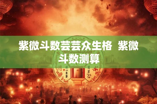 紫微斗数芸芸众生格  紫微斗数测算