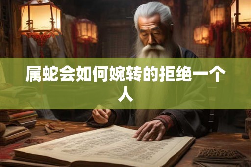 属蛇会如何婉转的拒绝一个人